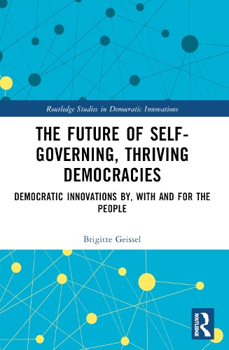 The Future of Self-Governing, Thriving Democracies: Democratic Innovations By, With and For the People (Routledge Studies in Democratic Innovations)