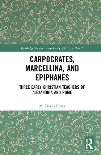 Carpocrates, Marcellina, and Epiphanes: Three Early Christian Teachers of Alexandria and Rome (Routledge Studies in the Early Christian World)