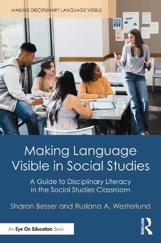 Making Language Visible in Social Studies: A Guide to Disciplinary Literacy in the Social Studies Classroom (Making Disciplinary Language Visible)