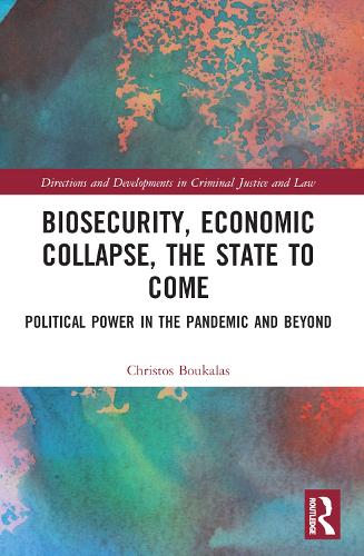 Biosecurity, Economic Collapse, the State to Come: Political Power in the Pandemic and Beyond (Directions and Developments in Criminal Justice and Law)