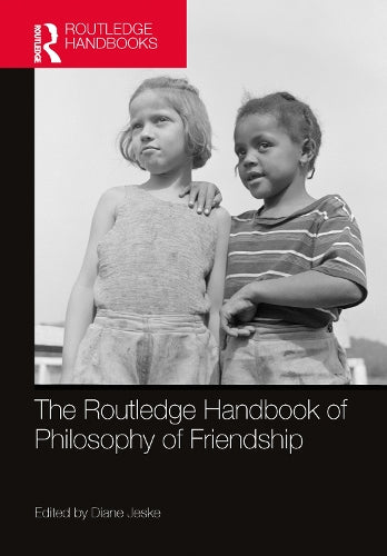 The Routledge Handbook of Philosophy of Friendship (Routledge Handbooks in Philosophy)