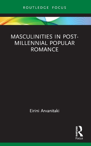 Masculinities in Post-Millennial Popular Romance (Routledge Focus on Literature)