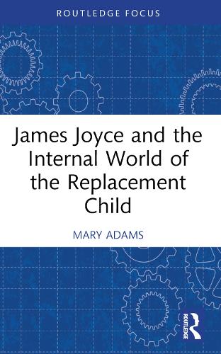 James Joyce and the Internal World of the Replacement Child (Routledge Focus on Mental Health)