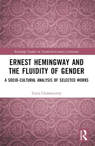 Ernest Hemingway and the Fluidity of Gender: A Socio-Cultural Analysis of Selected Works (Routledge Studies in Twentieth-Century Literature)
