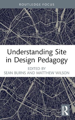 Understanding Site in Design Pedagogy (Routledge Focus on Design Pedagogy)