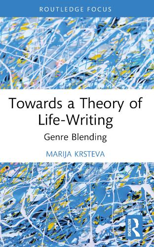 Towards a Theory of Life-Writing: Genre Blending (Routledge Auto/Biography Studies)