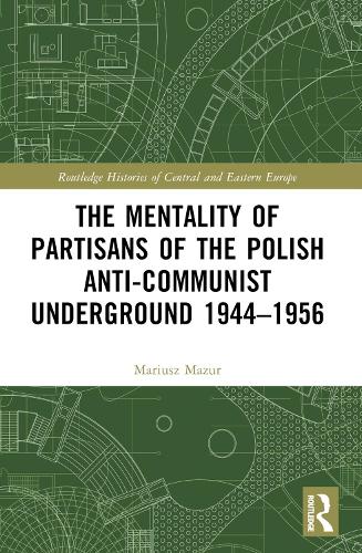 The Mentality of Partisans of the Polish Anti-Communist Underground 1944–1956 (Routledge Histories of Central and Eastern Europe)