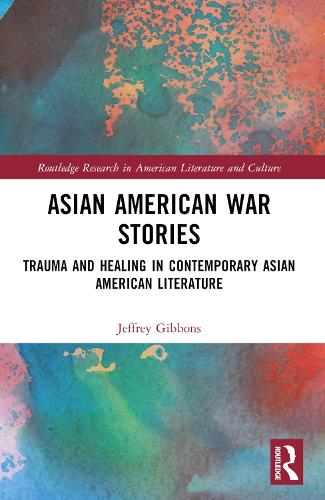Asian American War Stories: Trauma and Healing in Contemporary Asian American Literature (Routledge Research in American Literature and Culture)
