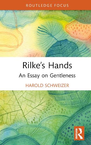 Rilke�s Hands: An Essay on Gentleness (Routledge Focus on Literature)