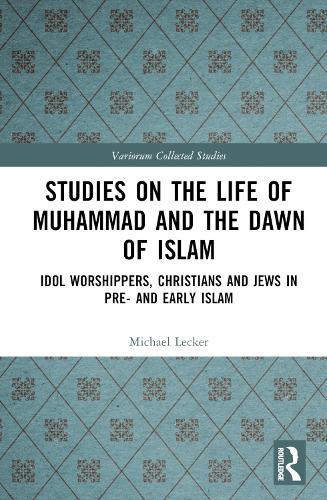 Studies on the Life of Muhammad and the Dawn of Islam: Idol Worshippers, Christians and Jews in Pre- and Early Islam (Variorum Collected Studies)