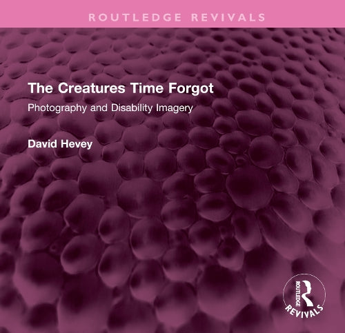 The Creatures Time Forgot: Photography and Disability Imagery (Routledge Revivals)