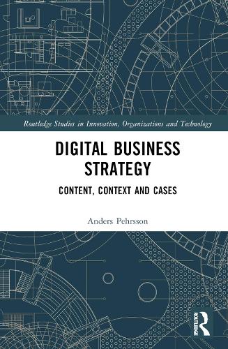 Digital Business Strategy: Content, Context and Cases (Routledge Studies in Innovation, Organizations and Technology)