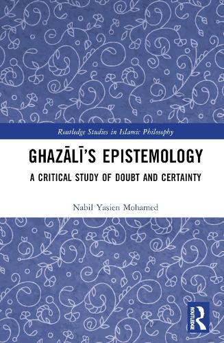 Ghazali’s Epistemology: A Critical Study of Doubt and Certainty (Routledge Studies in Islamic Philosophy)