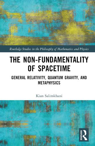 The Non-Fundamentality of Spacetime: General Relativity, Quantum Gravity, and Metaphysics (Routledge Studies in the Philosophy of Mathematics and Physics)