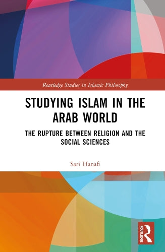 Studying Islam in the Arab World: The Rupture Between Religion and the Social Sciences (Routledge Studies in Islamic Philosophy)