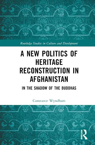 A New Politics of Heritage Reconstruction in Afghanistan: In the Shadow of the Buddhas (Routledge Studies in Culture and Development)