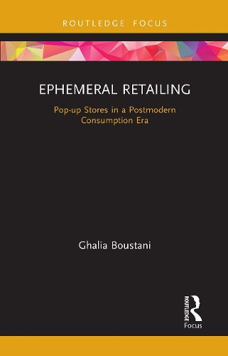 Ephemeral Retailing: Pop-up Stores in a Postmodern Consumption Era (Routledge Focus on Business and Management)
