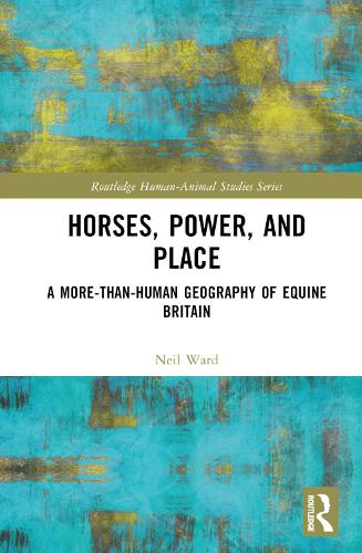 Horses, Power and Place: A More-Than-Human Geography of Equine Britain (Routledge Human-Animal Studies Series)