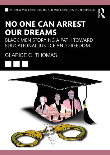 No One Can Arrest Our Dreams: Black Men Storying a Path Toward Educational Justice and Freedom (Writing Lives: Ethnographic Narratives)