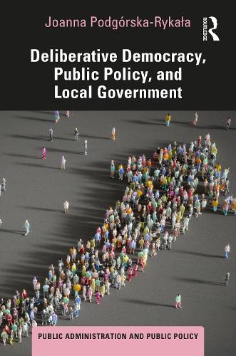 Deliberative Democracy, Public Policy, and Local Government (Public Administration and Public Policy)