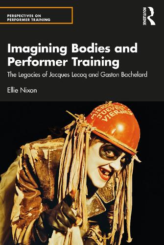 Imagining Bodies and Performer Training: The Legacies of Jacques Lecoq and Gaston Bachelard (Perspectives on Performer Training)