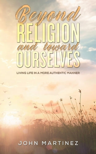 Beyond Religion and toward Ourselves: Living Life in a More Authentic Manner