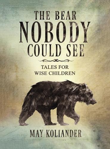 The Bear Nobody Could See: Tales for wise children