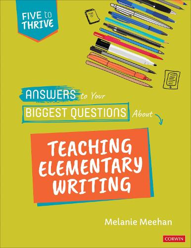 Answers to Your Biggest Questions About Teaching Elementary Writing: Five to Thrive [series] (Corwin Literacy)