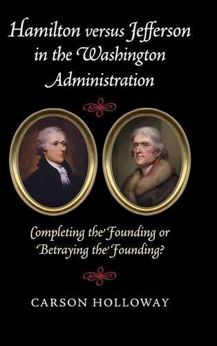 Hamilton versus Jefferson in the Washington Administration: Completing the Founding or Betraying the Founding?