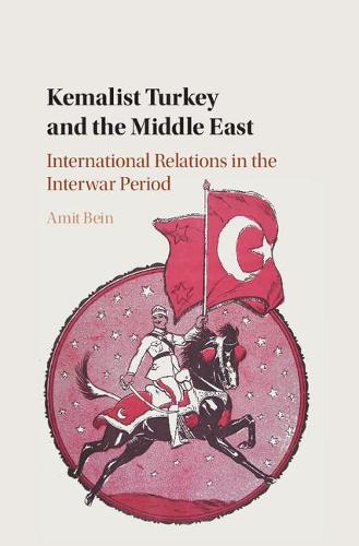 Kemalist Turkey and the Middle East: International Relations in the Interwar Period