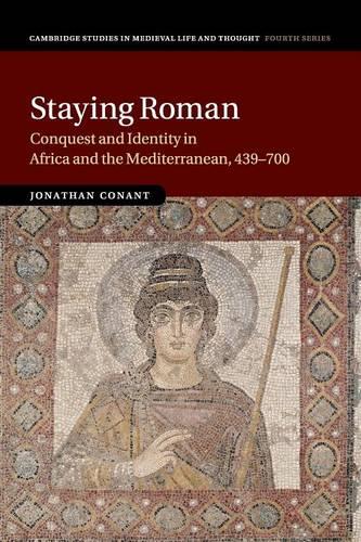 Staying Roman: Conquest and Identity in Africa and the Mediterranean, 439�700: 82 (Cambridge Studies in Medieval Life and Thought: Fourth Series, Series Number 82)