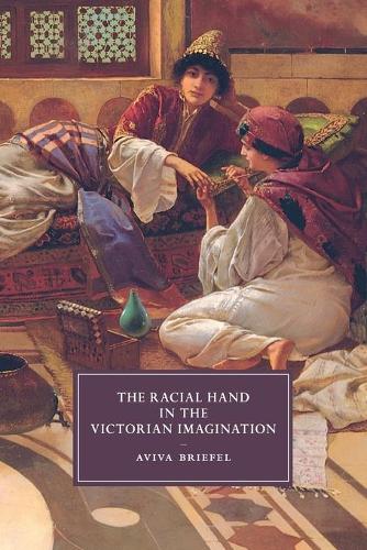 The Racial Hand in the Victorian Imagination: 102 (Cambridge Studies in Nineteenth-Century Literature and Culture, Series Number 102)