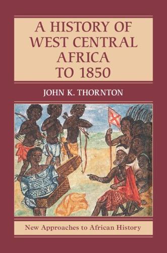 A History of West Central Africa to 1850: 15 (New Approaches to African History, Series Number 15)