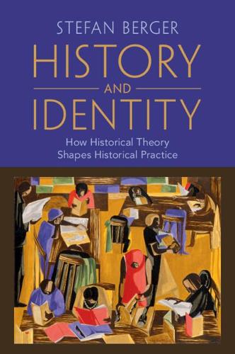 History and Identity: How Historical Theory Shapes Historical Practice