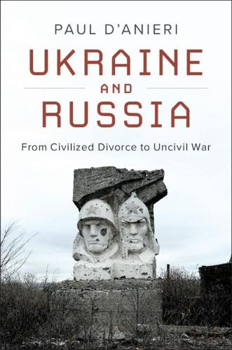 Ukraine and Russia: From Civilized Divorce to Uncivil War: From Civilied Divorce to Uncivil War