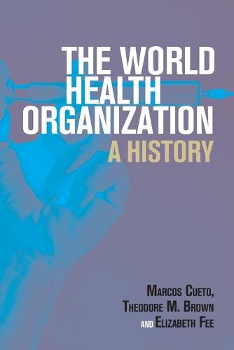 The World Health Organization: A History (Global Health Histories)