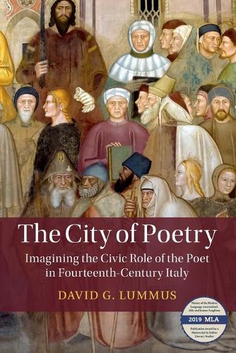 The City of Poetry: Imagining the Civic Role of the Poet in Fourteenth-Century Italy (Cambridge Studies in Medieval Literature)