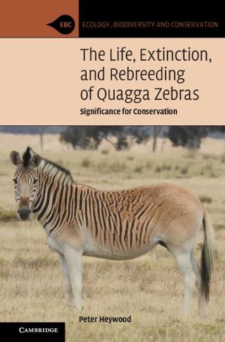 The Life, Extinction, and Rebreeding of Quagga Zebras: Significance for Conservation (Ecology, Biodiversity and Conservation)