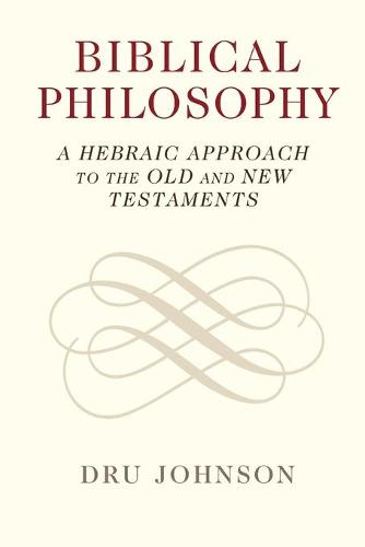 Biblical Philosophy: A Hebraic Approach to the Old and New Testaments