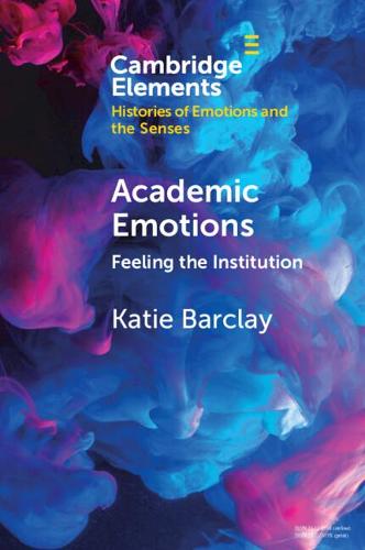 Academic Emotions: Feeling the Institution (Elements in Histories of Emotions and the Senses)