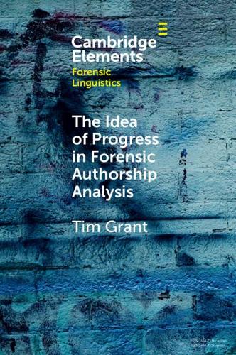 The Idea of Progress in Forensic Authorship Analysis (Elements in Forensic Linguistics)