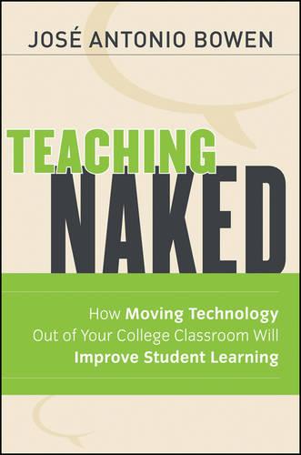 Teaching Naked: How Moving Technology Out of Your College Classroom Will Improve Student Learning (The Jossey-Bass Higher and Adult Education Series)
