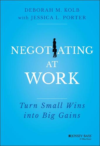 Negotiating at Work: Turn Small Wins into Big Gains