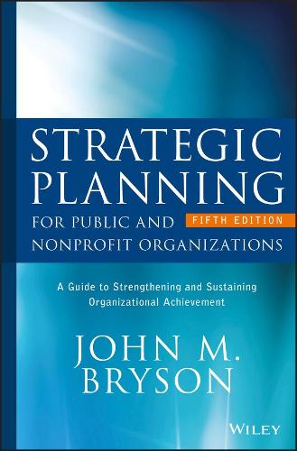 Strategic Planning for Public and Nonprofit Organizations: A Guide to Strengthening and Sustaining Organizational Achievement (Bryson on Strategic Planning)