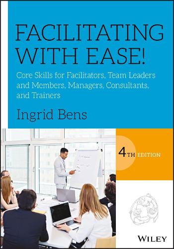 Facilitating with Ease!: Core Skills for Facilitators, Team Leaders and Members, Managers, Consultants, and Trainers