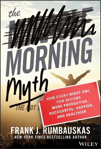 The Morning Myth: How Every Night Owl Can Become More Productive, Successful, Happier, and Healthier