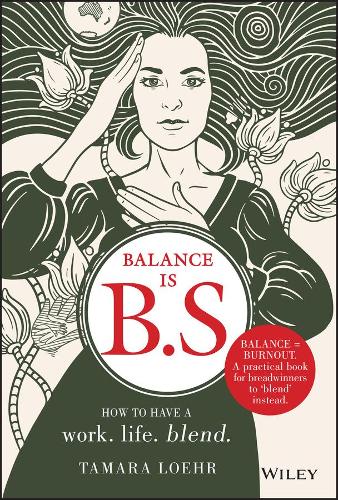 Balance is B.S.: How to Have a Work. Life. Blend.