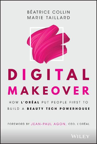 Digital Makeover: How L'Oréal Put People First to Build a Beauty Tech Powerhouse: How L'Oreal Put People First to Build a Beauty Tech Powerhouse