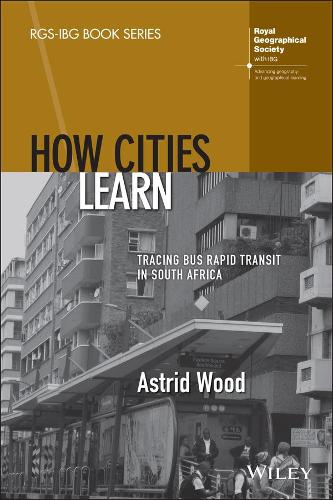 How Cities Learn: Tracing Bus Rapid Transit in Sou th Africa (RGS-IBG Book Series)