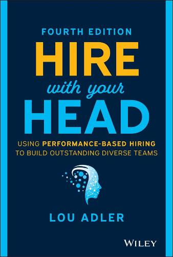 Hire With Your Head: Using Performance–Based Hiring to Build Outstanding Diverse Teams